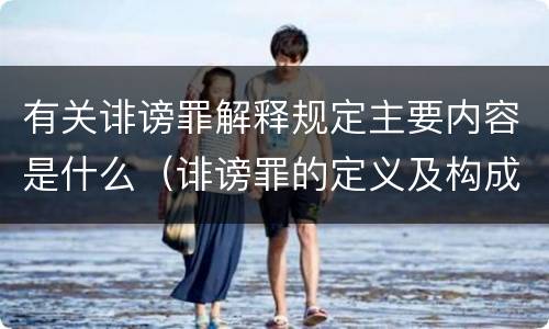 有关诽谤罪解释规定主要内容是什么（诽谤罪的定义及构成要件）