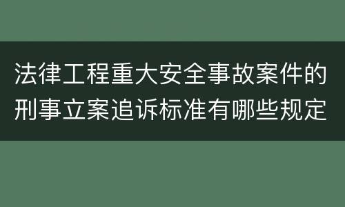 法律工程重大安全事故案件的刑事立案追诉标准有哪些规定