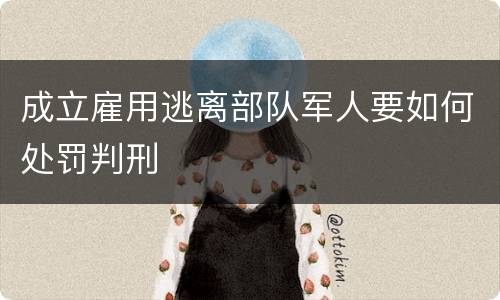 成立雇用逃离部队军人要如何处罚判刑