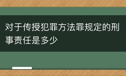 对于传授犯罪方法罪规定的刑事责任是多少