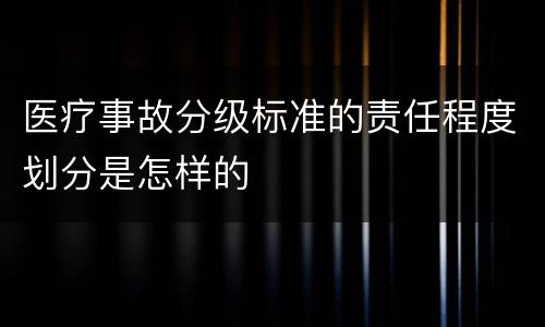 医疗事故分级标准的责任程度划分是怎样的