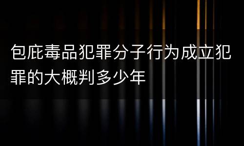包庇毒品犯罪分子行为成立犯罪的大概判多少年