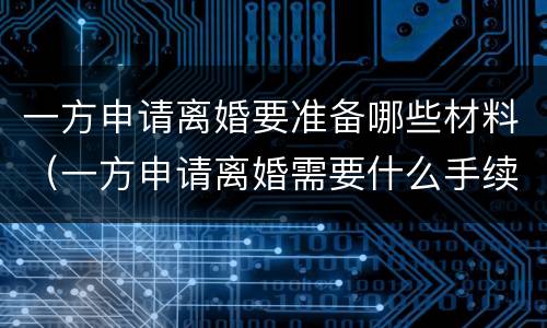 一方申请离婚要准备哪些材料（一方申请离婚需要什么手续）
