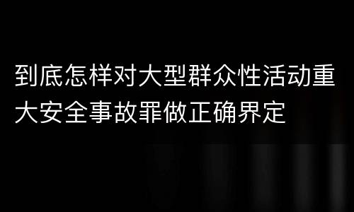 到底怎样对大型群众性活动重大安全事故罪做正确界定