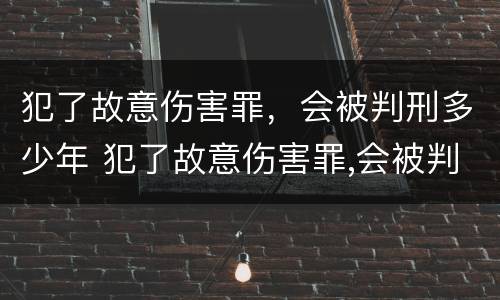 犯了故意伤害罪，会被判刑多少年 犯了故意伤害罪,会被判刑多少年呢