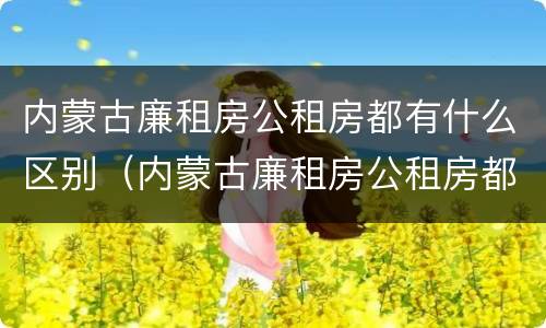 内蒙古廉租房公租房都有什么区别（内蒙古廉租房公租房都有什么区别图片）