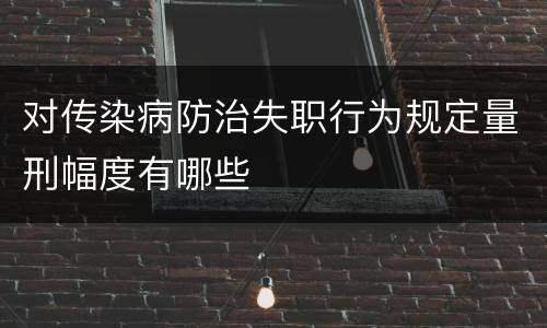 对传染病防治失职行为规定量刑幅度有哪些