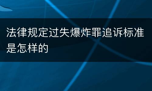 法律规定过失爆炸罪追诉标准是怎样的