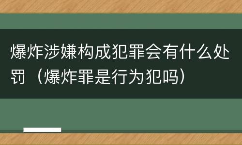 爆炸涉嫌构成犯罪会有什么处罚（爆炸罪是行为犯吗）