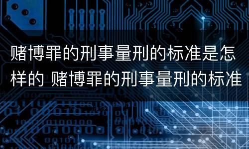 赌博罪的刑事量刑的标准是怎样的 赌博罪的刑事量刑的标准是怎样的呢
