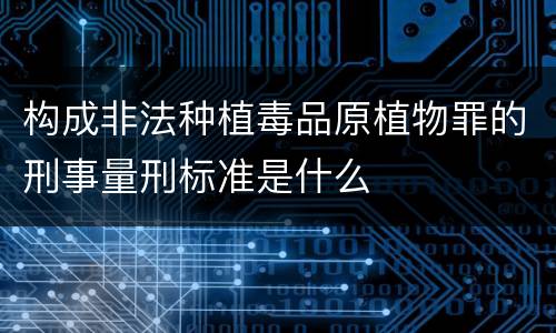 构成非法种植毒品原植物罪的刑事量刑标准是什么