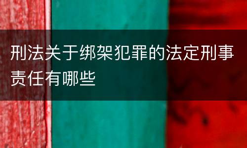 刑法关于绑架犯罪的法定刑事责任有哪些