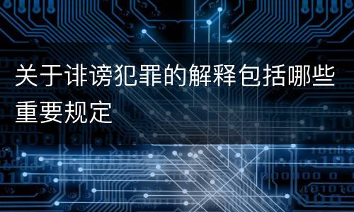 关于诽谤犯罪的解释包括哪些重要规定