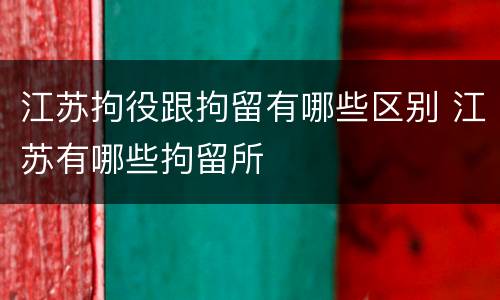 江苏拘役跟拘留有哪些区别 江苏有哪些拘留所