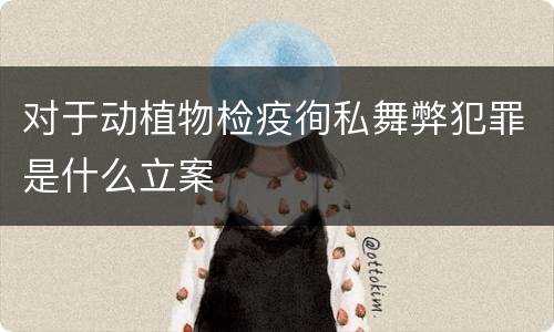 对于动植物检疫徇私舞弊犯罪是什么立案