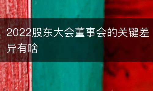 2022股东大会董事会的关键差异有啥