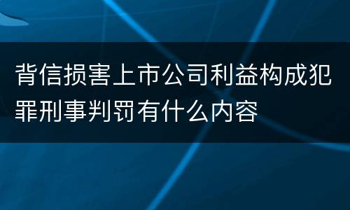 背信损害上市公司利益构成犯罪刑事判罚有什么内容