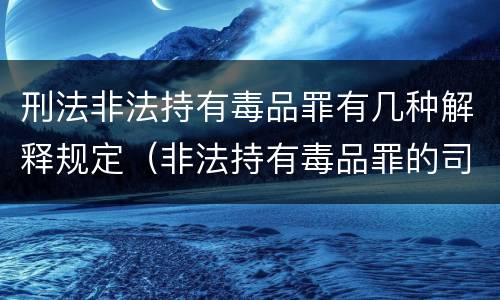 刑法非法持有毒品罪有几种解释规定（非法持有毒品罪的司法解释）