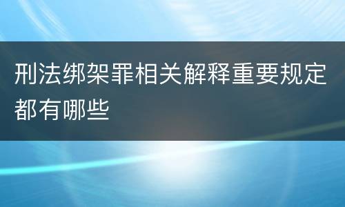 刑法绑架罪相关解释重要规定都有哪些