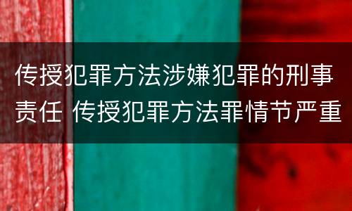 传授犯罪方法涉嫌犯罪的刑事责任 传授犯罪方法罪情节严重的认定