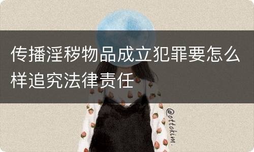 传播淫秽物品成立犯罪要怎么样追究法律责任