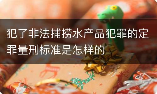 犯了非法捕捞水产品犯罪的定罪量刑标准是怎样的