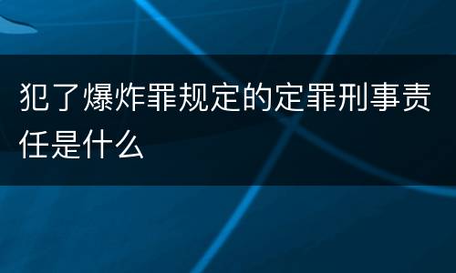 犯了爆炸罪规定的定罪刑事责任是什么