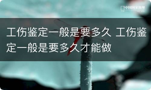 工伤鉴定一般是要多久 工伤鉴定一般是要多久才能做