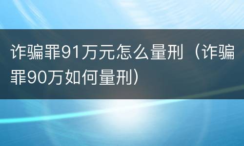 诈骗罪91万元怎么量刑（诈骗罪90万如何量刑）