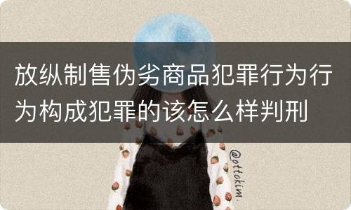 放纵制售伪劣商品犯罪行为行为构成犯罪的该怎么样判刑