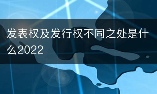 发表权及发行权不同之处是什么2022