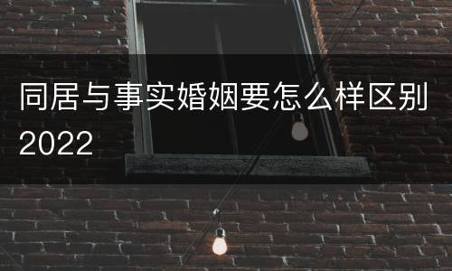 同居与事实婚姻要怎么样区别2022