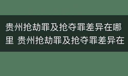 贵州抢劫罪及抢夺罪差异在哪里 贵州抢劫罪及抢夺罪差异在哪里可以查到