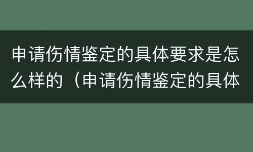 申请伤情鉴定的具体要求是怎么样的（申请伤情鉴定的具体要求是怎么样的呢）