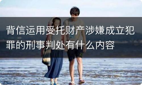 背信运用受托财产涉嫌成立犯罪的刑事判处有什么内容