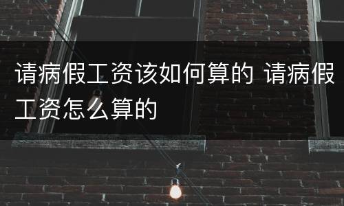 请病假工资该如何算的 请病假工资怎么算的