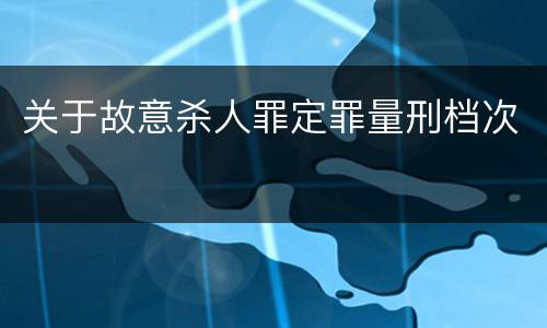 关于故意杀人罪定罪量刑档次
