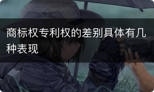 商标权专利权的差别具体有几种表现