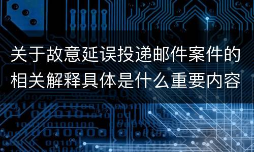 关于故意延误投递邮件案件的相关解释具体是什么重要内容