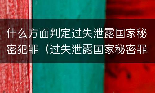 什么方面判定过失泄露国家秘密犯罪（过失泄露国家秘密罪的情形有哪些?）