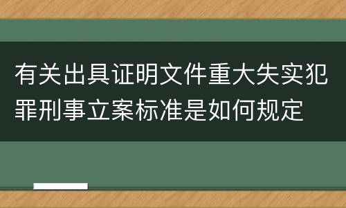 有关出具证明文件重大失实犯罪刑事立案标准是如何规定