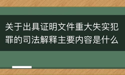 关于出具证明文件重大失实犯罪的司法解释主要内容是什么