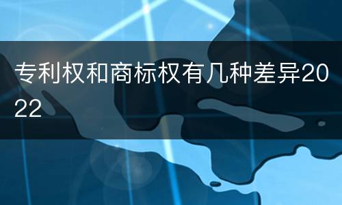 专利权和商标权有几种差异2022
