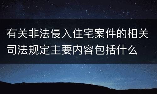 有关非法侵入住宅案件的相关司法规定主要内容包括什么