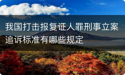 我国打击报复证人罪刑事立案追诉标准有哪些规定