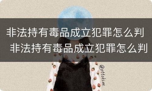 非法持有毒品成立犯罪怎么判 非法持有毒品成立犯罪怎么判定