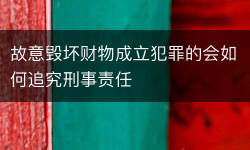 故意毁坏财物成立犯罪的会如何追究刑事责任