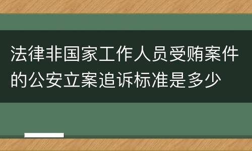 法律非国家工作人员受贿案件的公安立案追诉标准是多少