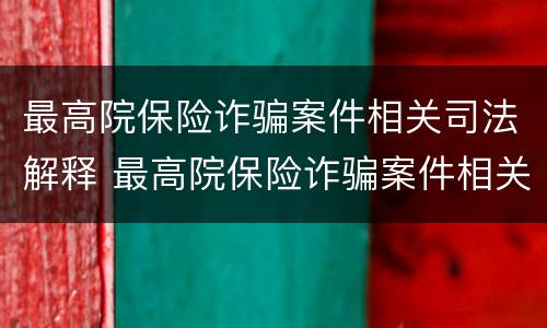最高院保险诈骗案件相关司法解释 最高院保险诈骗案件相关司法解释文书