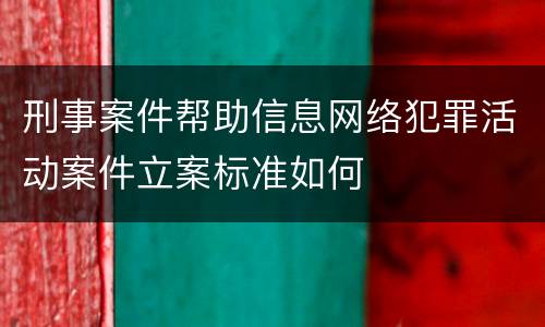 刑事案件帮助信息网络犯罪活动案件立案标准如何
